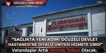 “SAĞLIKTA YENİ ADIM: OĞUZELİ DEVLET HASTANESİ’NE DİYALİZ ÜNİTESİ HİZMETE GİRDİ”